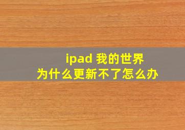 ipad 我的世界为什么更新不了怎么办